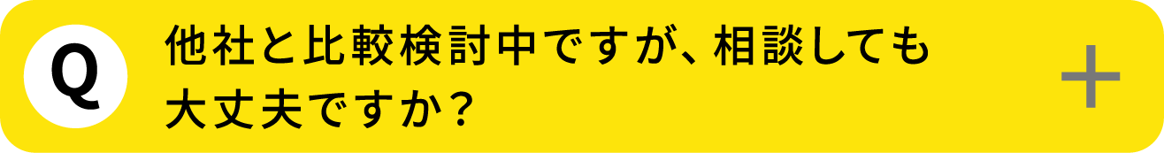 Q4: 他社と比較検討中ですが、相談しても大丈夫ですか？